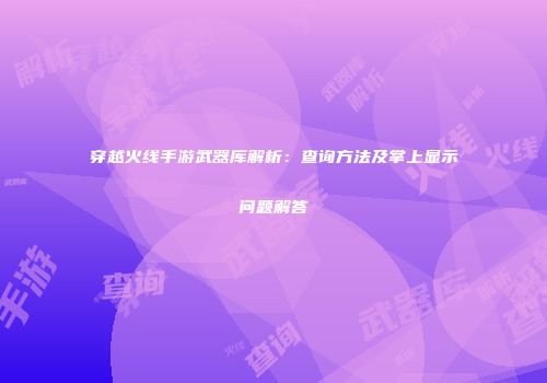 穿越火线手游武器库解析：查询方法及掌上显示问题解答