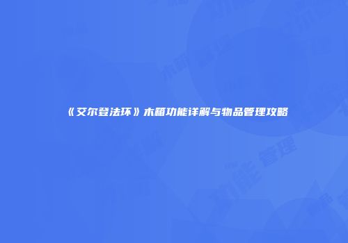 《艾尔登法环》木箱功能详解与物品管理攻略