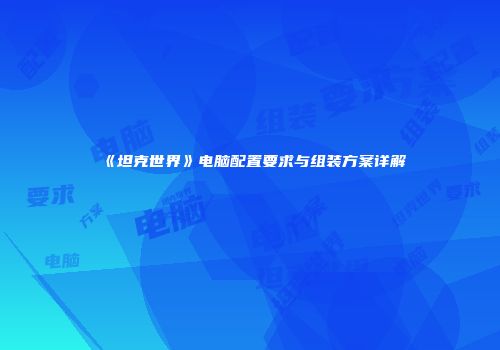 《坦克世界》电脑配置要求与组装方案详解