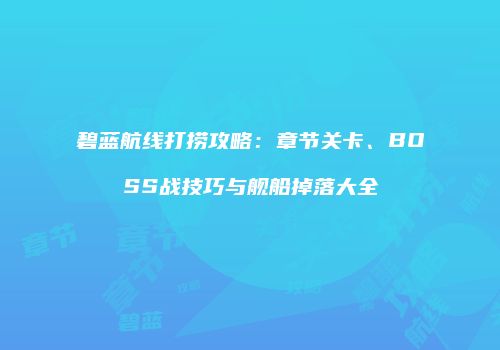 碧蓝航线打捞攻略：章节关卡、BOSS战技巧与舰船掉落大全