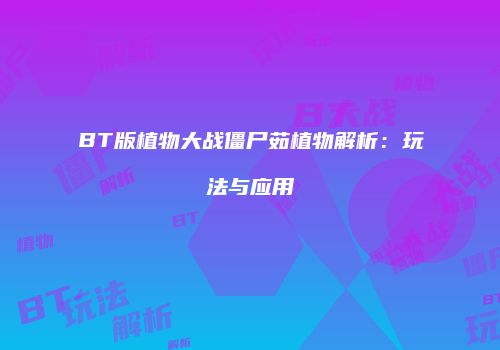 BT版植物大战僵尸茹植物解析：玩法与应用