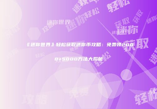《迷你世界》轻松获取迷你币攻略：免费领2000+5000方法大揭秘