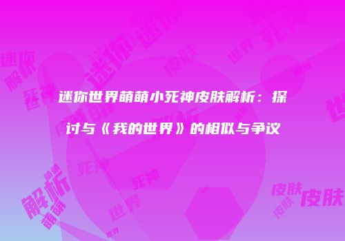 迷你世界萌萌小死神皮肤解析：探讨与《我的世界》的相似与争议