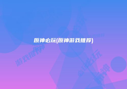 原神必玩(原神游戏推荐)