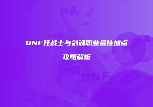 DNF狂战士与剑魂职业最佳加点攻略解析