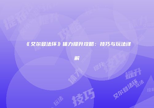《艾尔登法环》体力提升攻略：技巧与玩法详解