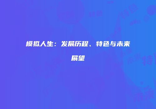 模拟人生：发展历程、特色与未来展望