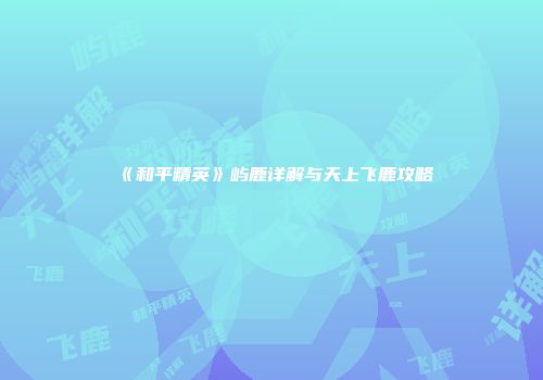 《和平精英》屿鹿详解与天上飞鹿攻略