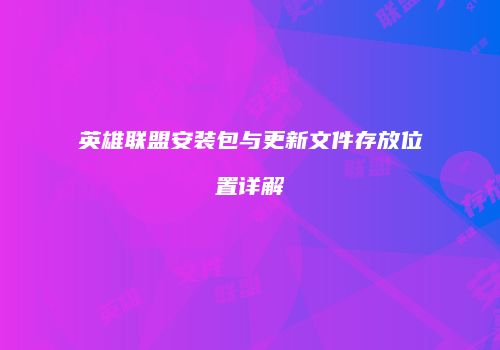 英雄联盟安装包与更新文件存放位置详解