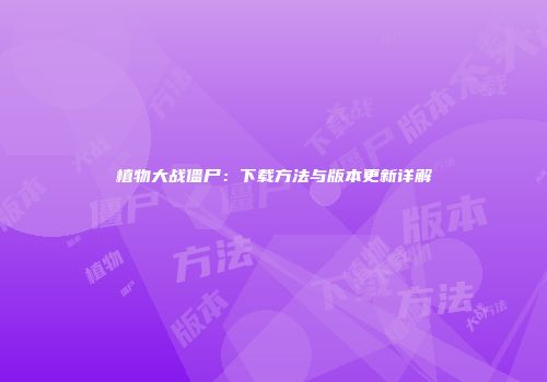 植物大战僵尸：下载方法与版本更新详解