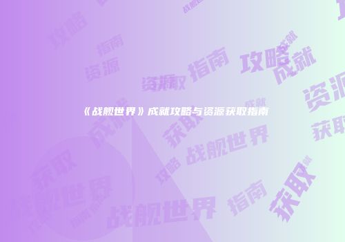 《战舰世界》成就攻略与资源获取指南