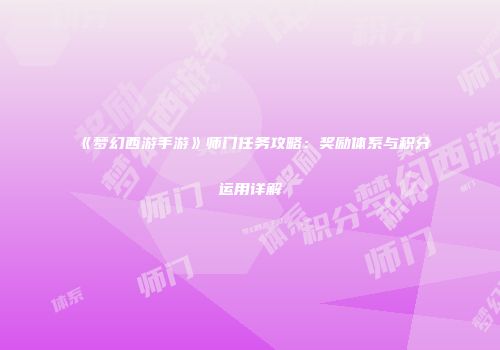 《梦幻西游手游》师门任务攻略：奖励体系与积分运用详解