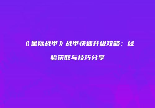 《星际战甲》战甲快速升级攻略：经验获取与技巧分享