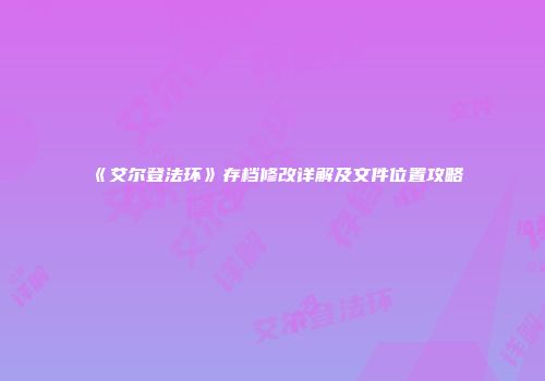 《艾尔登法环》存档修改详解及文件位置攻略