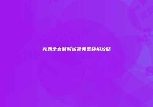 光遇全套装解析及免费装扮攻略