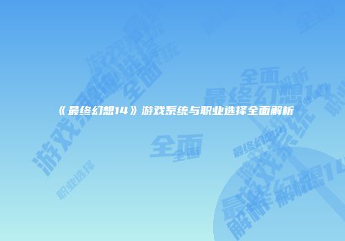 《最终幻想14》游戏系统与职业选择全面解析