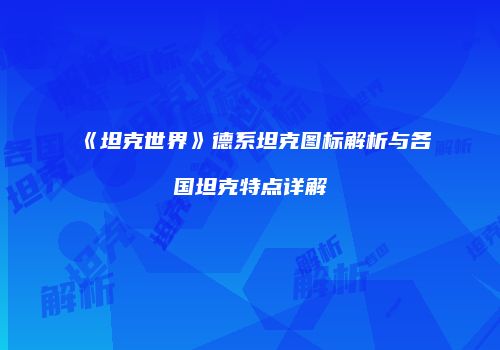 《坦克世界》德系坦克图标解析与各国坦克特点详解