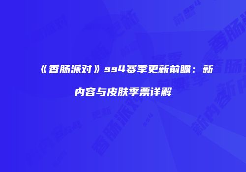 《香肠派对》ss4赛季更新前瞻：新内容与皮肤季票详解