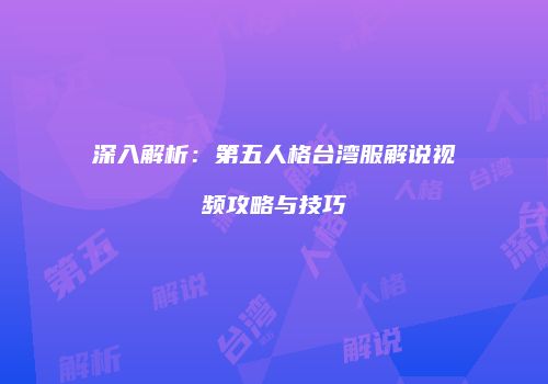 深入解析：第五人格台湾服解说视频攻略与技巧