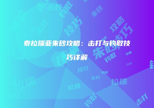 泰拉瑞亚朱砂攻略：击打与钓取技巧详解