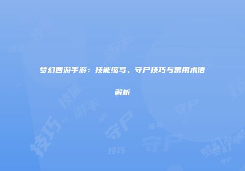 梦幻西游手游：技能缩写、守尸技巧与常用术语解析