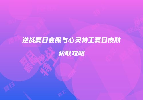 逆战夏日套服与心灵特工夏日皮肤获取攻略
