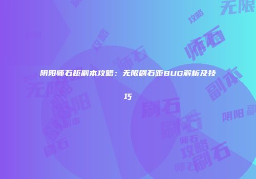阴阳师石距副本攻略：无限刷石距BUG解析及技巧