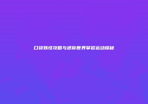 口袋妖怪攻略与迷你世界攀岩运动探秘