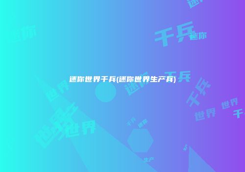 迷你世界千兵(迷你世界生产兵)