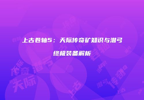 上古卷轴5：天际传奇矿知识与潜弓终极装备解析