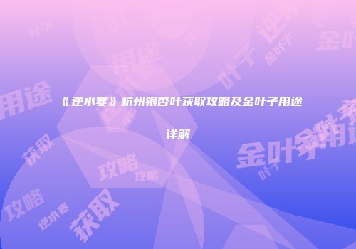 《逆水寒》杭州银杏叶获取攻略及金叶子用途详解