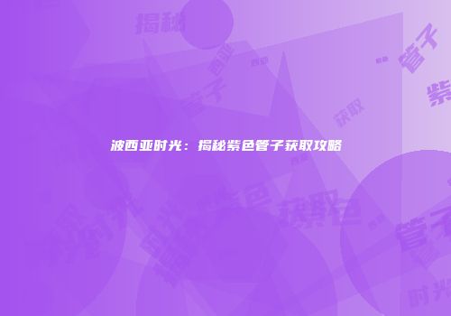 波西亚时光：揭秘紫色管子获取攻略