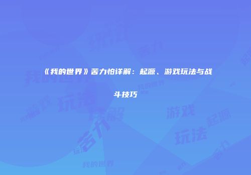 《我的世界》苦力怕详解：起源、游戏玩法与战斗技巧