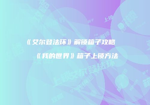 《艾尔登法环》解锁箱子攻略及《我的世界》箱子上锁方法