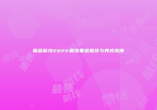 碧蓝航线2022最强重巡推荐与养成指南