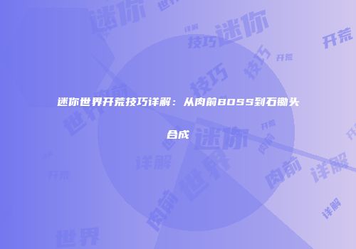 迷你世界开荒技巧详解：从肉前BOSS到石锄头合成