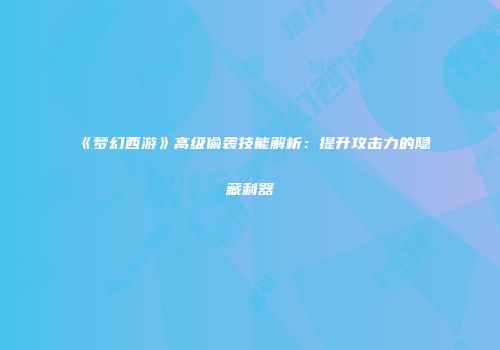《梦幻西游》高级偷袭技能解析：提升攻击力的隐藏利器