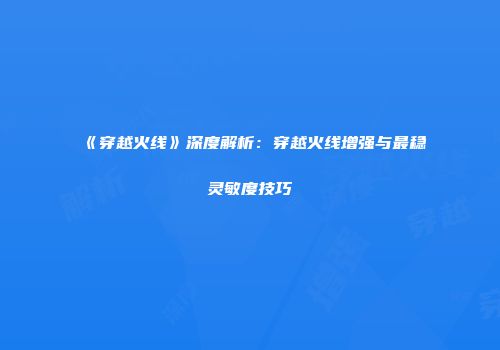 《穿越火线》深度解析：穿越火线增强与最稳灵敏度技巧