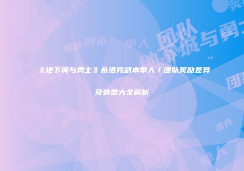 《地下城与勇士》希洛克副本单人／团队奖励差异及装备大全解析