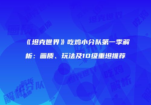 《坦克世界》吃鸡小分队第一季解析：画质、玩法及10级重坦推荐