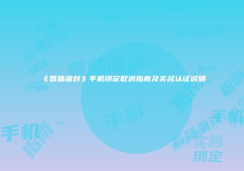 《香肠派对》手机绑定取消指南及实名认证说明