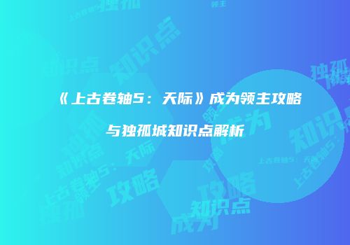 《上古卷轴5：天际》成为领主攻略与独孤城知识点解析