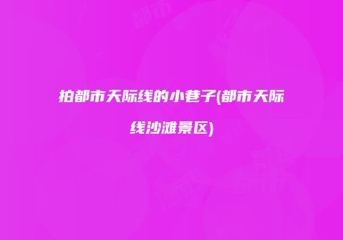 拍都市天际线的小巷子(都市天际线沙滩景区)
