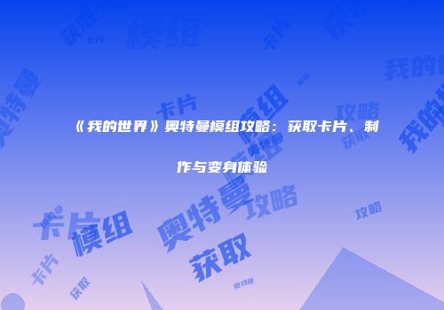 《我的世界》奥特曼模组攻略：获取卡片、制作与变身体验