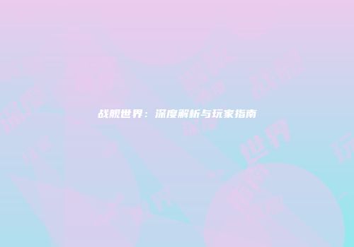 战舰世界：深度解析与玩家指南