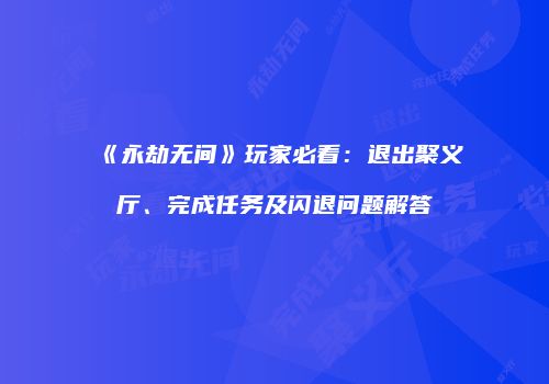《永劫无间》玩家必看：退出聚义厅、完成任务及闪退问题解答