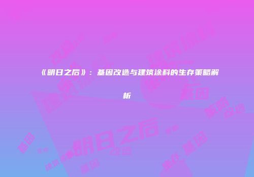 《明日之后》：基因改造与建筑涂料的生存策略解析