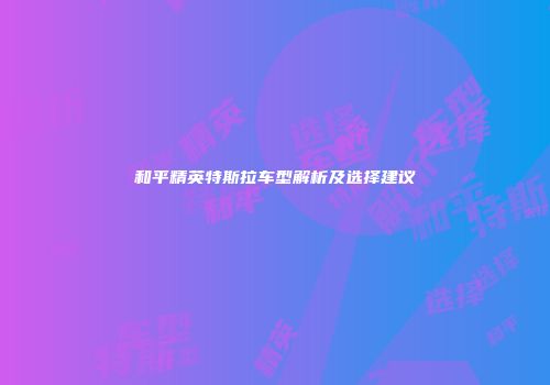 和平精英特斯拉车型解析及选择建议