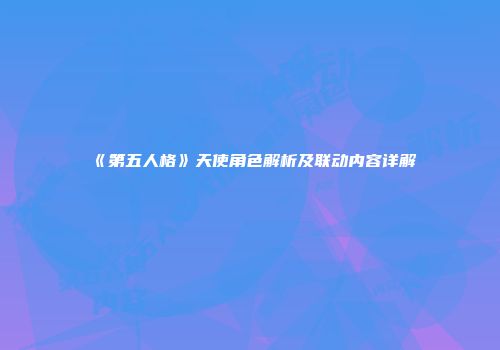 《第五人格》天使角色解析及联动内容详解