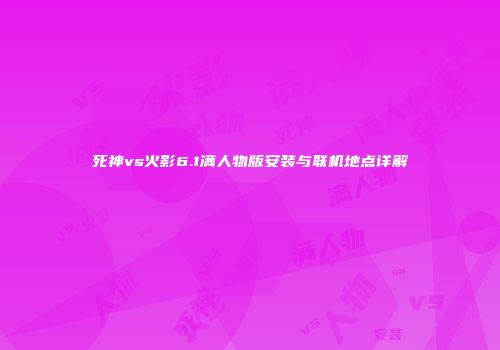 死神vs火影6.1满人物版安装与联机地点详解